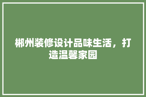郴州装修设计品味生活，打造温馨家园