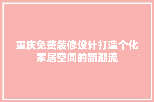 重庆免费装修设计打造个化家居空间的新潮流