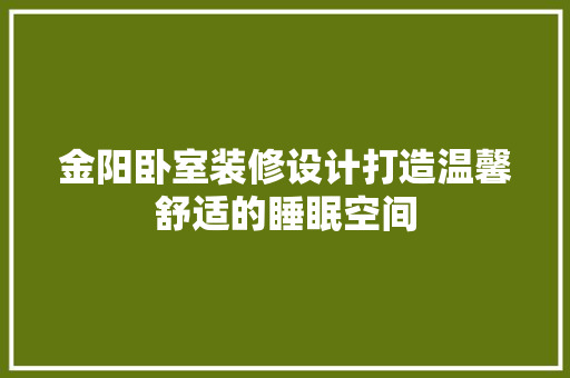 金阳卧室装修设计打造温馨舒适的睡眠空间