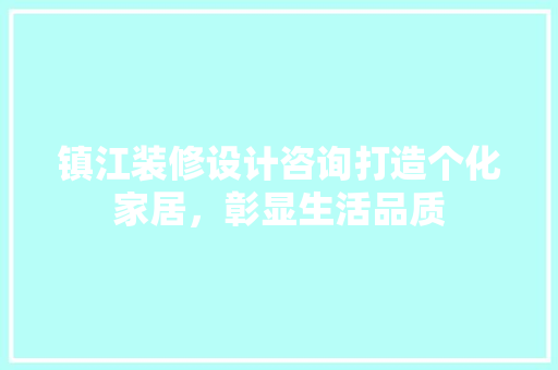 镇江装修设计咨询打造个化家居，彰显生活品质