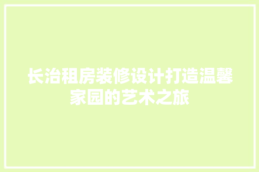 长治租房装修设计打造温馨家园的艺术之旅