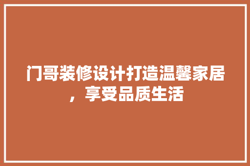 门哥装修设计打造温馨家居，享受品质生活