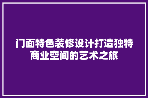 门面特色装修设计打造独特商业空间的艺术之旅