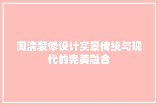 闽清装修设计实景传统与现代的完美融合