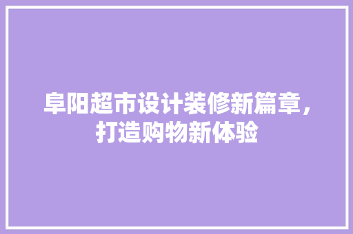 阜阳超市设计装修新篇章，打造购物新体验