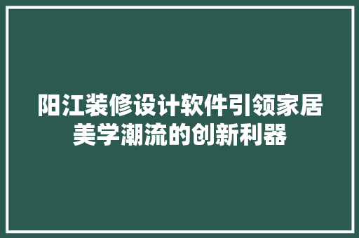 阳江装修设计软件引领家居美学潮流的创新利器