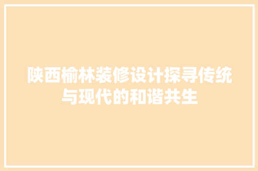 陕西榆林装修设计探寻传统与现代的和谐共生