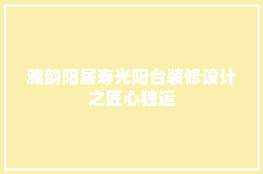 雅韵阳居寿光阳台装修设计之匠心独运