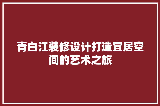 青白江装修设计打造宜居空间的艺术之旅