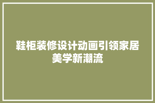 鞋柜装修设计动画引领家居美学新潮流