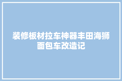 装修板材拉车神器丰田海狮面包车改造记