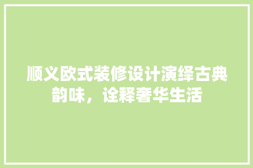 顺义欧式装修设计演绎古典韵味，诠释奢华生活