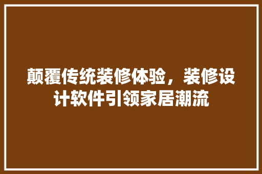 颠覆传统装修体验，装修设计软件引领家居潮流