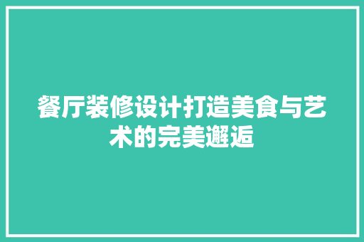 餐厅装修设计打造美食与艺术的完美邂逅