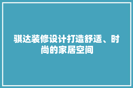 骐达装修设计打造舒适、时尚的家居空间