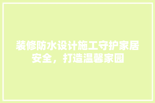 装修防水设计施工守护家居安全，打造温馨家园