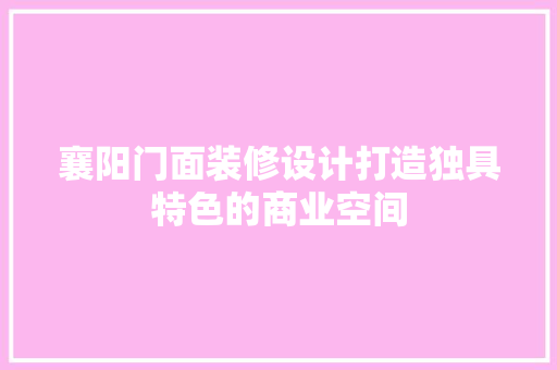 襄阳门面装修设计打造独具特色的商业空间
