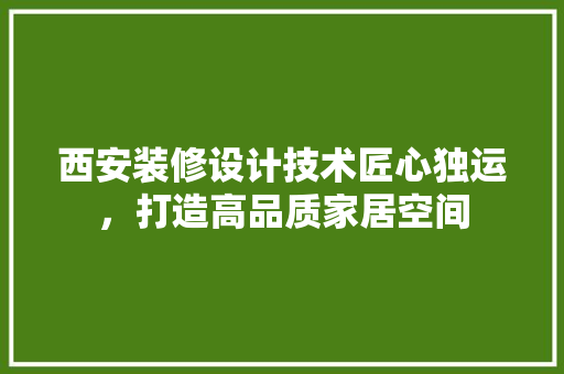 西安装修设计技术匠心独运，打造高品质家居空间