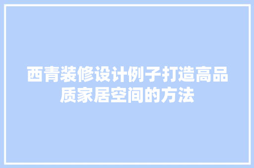 西青装修设计例子打造高品质家居空间的方法
