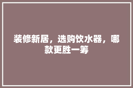 装修新居，选购饮水器，哪款更胜一筹