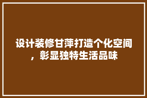 设计装修甘萍打造个化空间，彰显独特生活品味