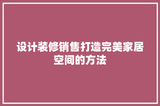 设计装修销售打造完美家居空间的方法