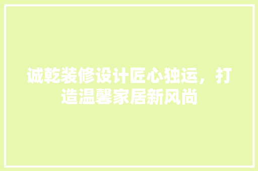 诚乾装修设计匠心独运，打造温馨家居新风尚