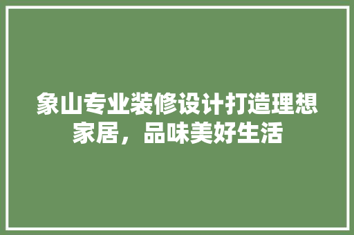 象山专业装修设计打造理想家居，品味美好生活