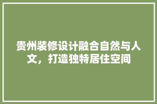贵州装修设计融合自然与人文，打造独特居住空间