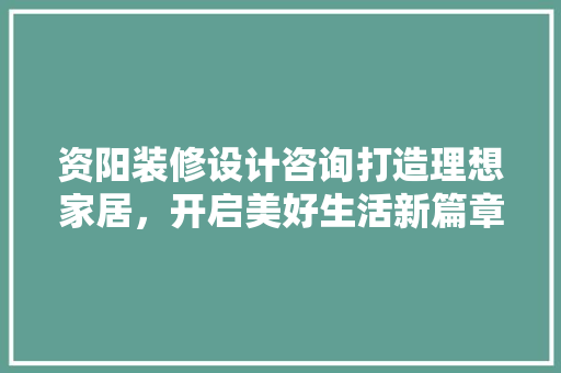 资阳装修设计咨询打造理想家居，开启美好生活新篇章