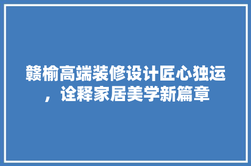 赣榆高端装修设计匠心独运，诠释家居美学新篇章