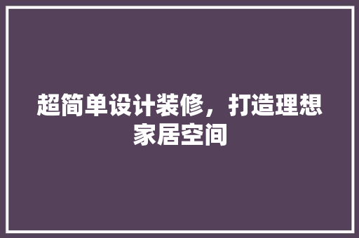 超简单设计装修，打造理想家居空间