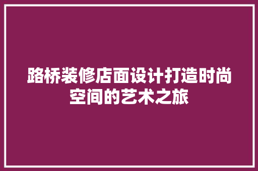 路桥装修店面设计打造时尚空间的艺术之旅