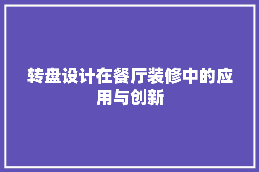 转盘设计在餐厅装修中的应用与创新