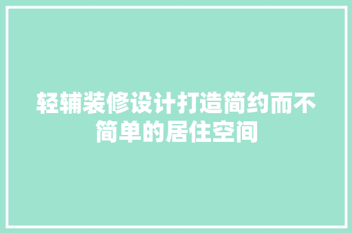 轻辅装修设计打造简约而不简单的居住空间