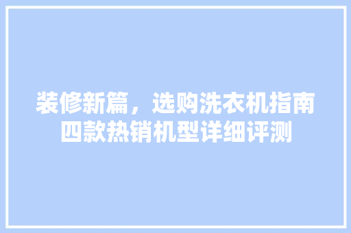 装修新篇，选购洗衣机指南四款热销机型详细评测