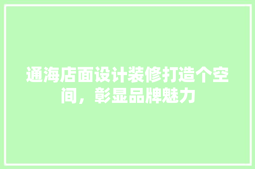 通海店面设计装修打造个空间，彰显品牌魅力