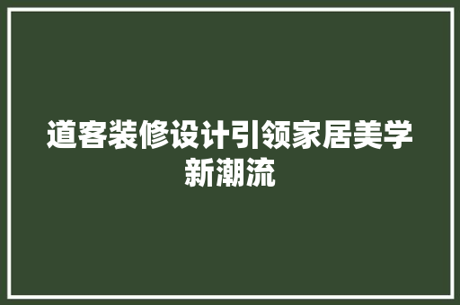道客装修设计引领家居美学新潮流