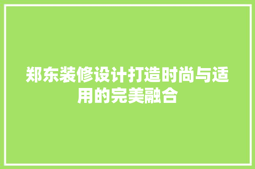 郑东装修设计打造时尚与适用的完美融合