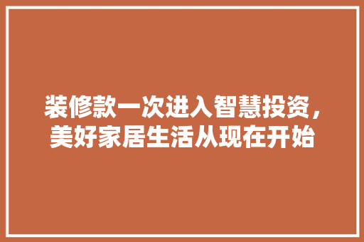 装修款一次进入智慧投资，美好家居生活从现在开始