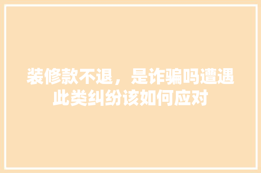 装修款不退，是诈骗吗遭遇此类纠纷该如何应对