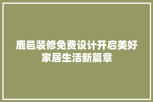 鹿邑装修免费设计开启美好家居生活新篇章