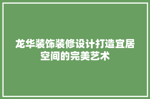 龙华装饰装修设计打造宜居空间的完美艺术