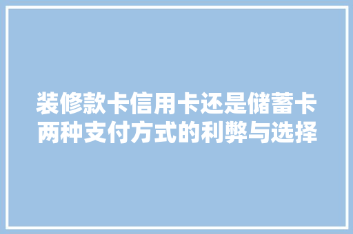 装修款卡信用卡还是储蓄卡两种支付方式的利弊与选择