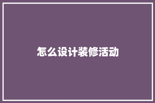 怎么设计装修活动