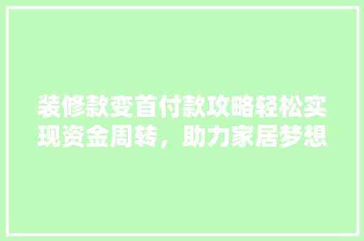 装修款变首付款攻略轻松实现资金周转，助力家居梦想起航