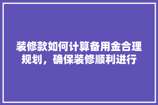装修款如何计算备用金合理规划，确保装修顺利进行
