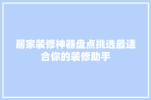 居家装修神器盘点挑选最适合你的装修助手
