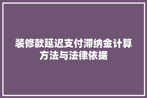 装修款延迟支付滞纳金计算方法与法律依据