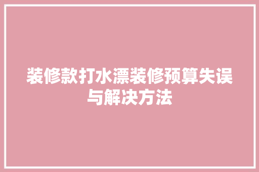 装修款打水漂装修预算失误与解决方法
